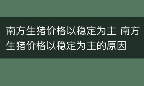南方生猪价格以稳定为主 南方生猪价格以稳定为主的原因