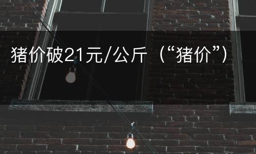 猪价破21元/公斤（“猪价”）