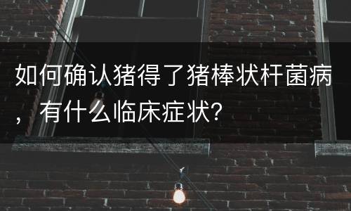 如何确认猪得了猪棒状杆菌病，有什么临床症状？