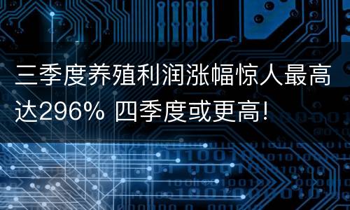 三季度养殖利润涨幅惊人最高达296% 四季度或更高!
