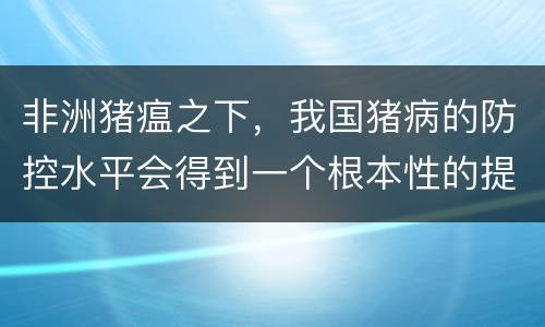 非洲猪瘟之下，我国猪病的防控水平会得到一个根本性的提高