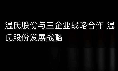 温氏股份与三企业战略合作 温氏股份发展战略