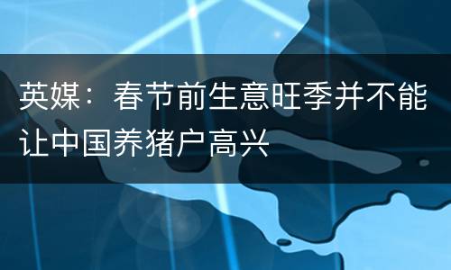 英媒：春节前生意旺季并不能让中国养猪户高兴