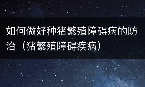 如何做好种猪繁殖障碍病的防治（猪繁殖障碍疾病）