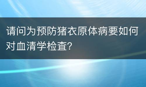 请问为预防猪衣原体病要如何对血清学检査？