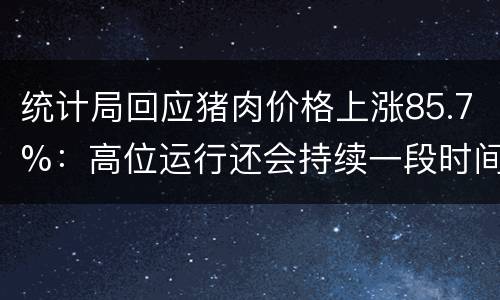 统计局回应猪肉价格上涨85.7%：高位运行还会持续一段时间