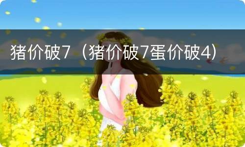 猪价破7（猪价破7蛋价破4）