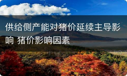 供给侧产能对猪价延续主导影响 猪价影响因素