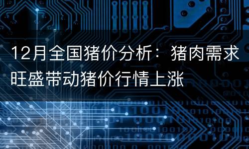 12月全国猪价分析：猪肉需求旺盛带动猪价行情上涨