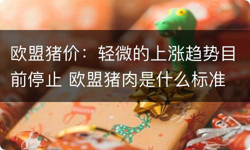 欧盟猪价：轻微的上涨趋势目前停止 欧盟猪肉是什么标准