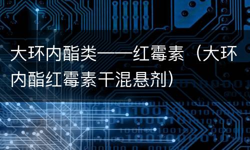 大环内酯类——红霉素（大环内酯红霉素干混悬剂）