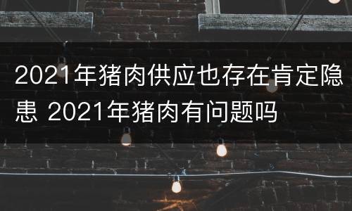 2021年猪肉供应也存在肯定隐患 2021年猪肉有问题吗