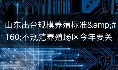 山东出台规模养殖标准 不规范养殖场区今年要关闭