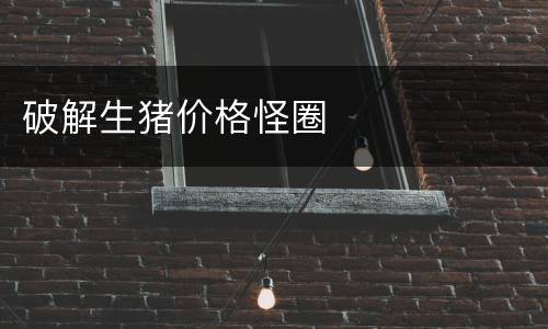 破解生猪价格怪圈