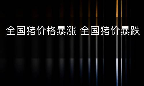 全国猪价格暴涨 全国猪价暴跌