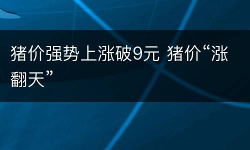 猪价强势上涨破9元 猪价“涨翻天”