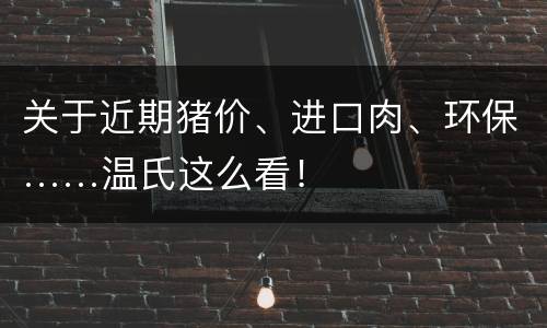 关于近期猪价、进口肉、环保……温氏这么看！