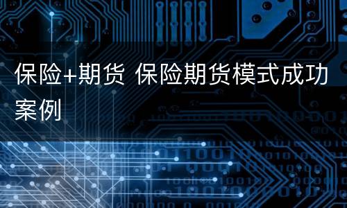 保险+期货 保险期货模式成功案例