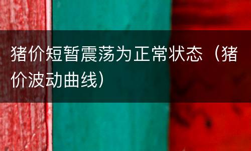 猪价短暂震荡为正常状态（猪价波动曲线）