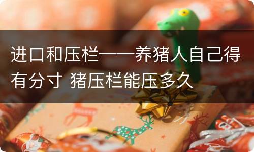 进口和压栏——养猪人自己得有分寸 猪压栏能压多久