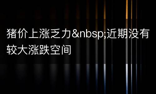 猪价上涨乏力&nbsp;近期没有较大涨跌空间