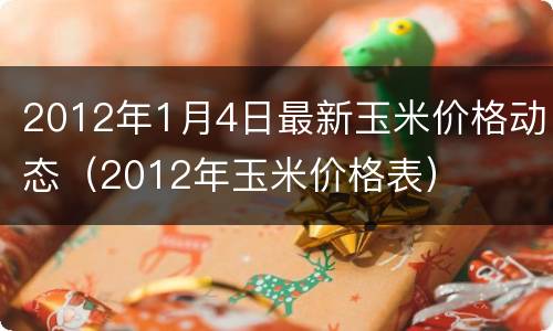 2012年1月4日最新玉米价格动态（2012年玉米价格表）
