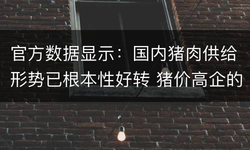 官方数据显示：国内猪肉供给形势已根本性好转 猪价高企的市场基础