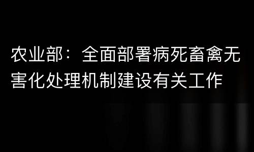 农业部：全面部署病死畜禽无害化处理机制建设有关工作