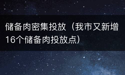储备肉密集投放（我市又新增16个储备肉投放点）