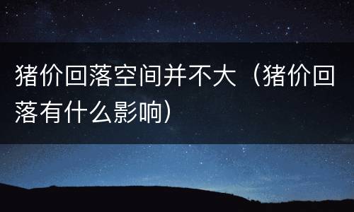 猪价回落空间并不大（猪价回落有什么影响）