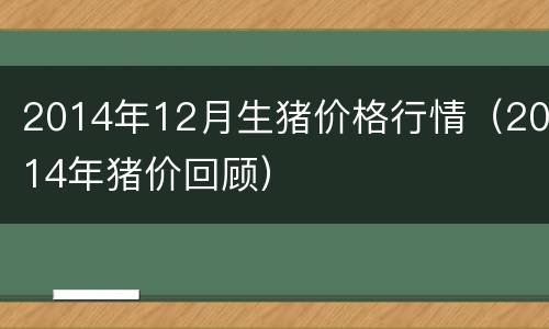 2014年12月生猪价格行情（2014年猪价回顾）