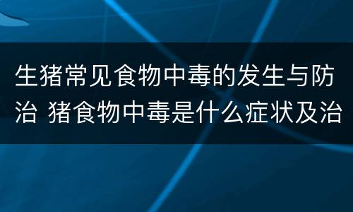 生猪常见食物中毒的发生与防治 猪食物中毒是什么症状及治疗