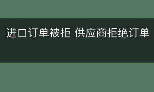进口订单被拒 供应商拒绝订单