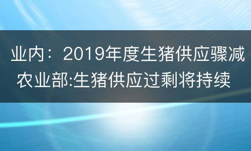 业内：2019年度生猪供应骤减 农业部:生猪供应过剩将持续