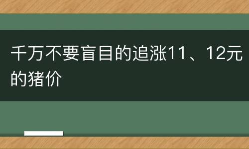 千万不要盲目的追涨11、12元的猪价