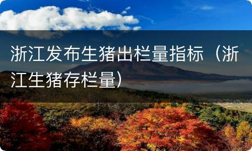 浙江发布生猪出栏量指标（浙江生猪存栏量）