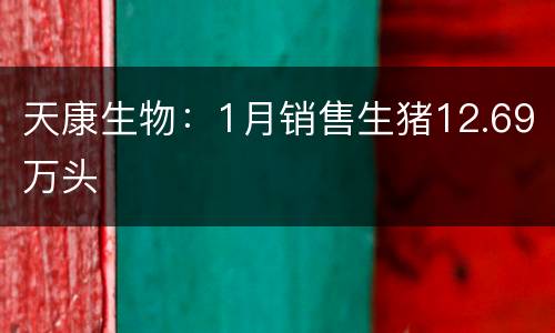天康生物：1月销售生猪12.69万头