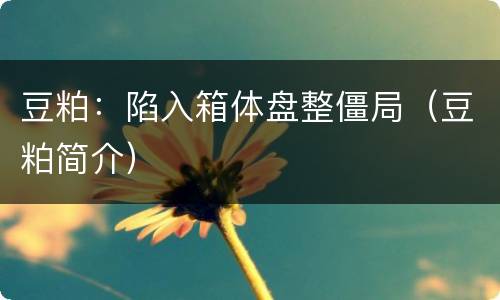 豆粕：陷入箱体盘整僵局（豆粕简介）