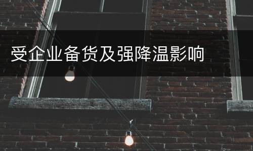 受企业备货及强降温影响