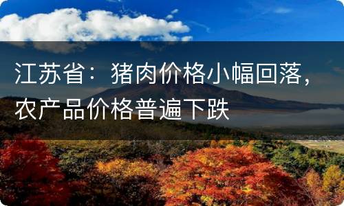 江苏省：猪肉价格小幅回落，农产品价格普遍下跌