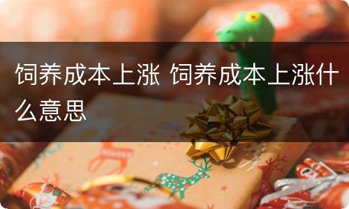 饲养成本上涨 饲养成本上涨什么意思