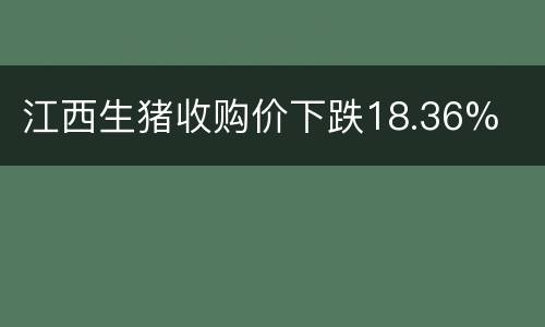 江西生猪收购价下跌18.36%