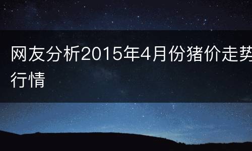 网友分析2015年4月份猪价走势行情