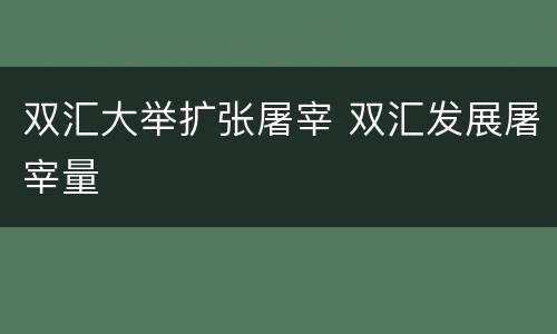 双汇大举扩张屠宰 双汇发展屠宰量
