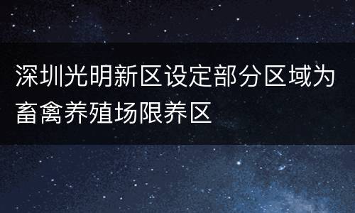 深圳光明新区设定部分区域为畜禽养殖场限养区