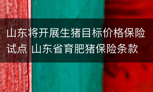 山东将开展生猪目标价格保险试点 山东省育肥猪保险条款
