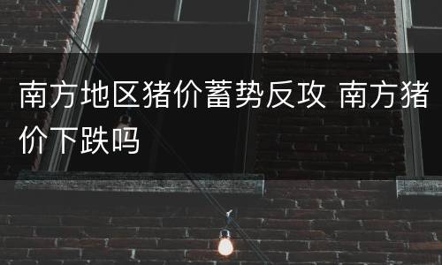 南方地区猪价蓄势反攻 南方猪价下跌吗