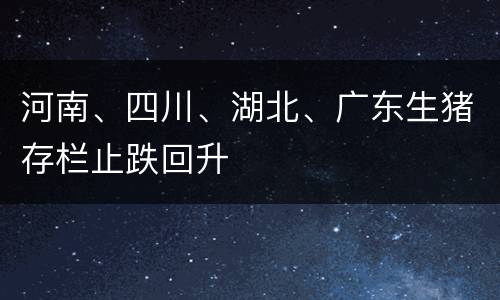 河南、四川、湖北、广东生猪存栏止跌回升