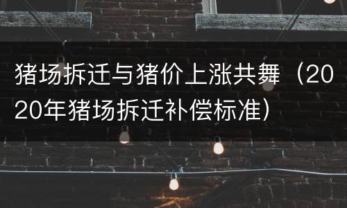 猪场拆迁与猪价上涨共舞（2020年猪场拆迁补偿标准）