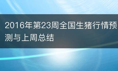 2016年第23周全国生猪行情预测与上周总结